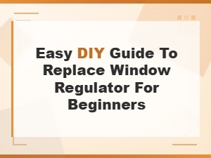 Easy Diy Guide to Replace Window Regulator for Beginners