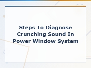 Steps to Diagnose Crunching Sound in Power Window System