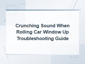 Car Window Making Crunching Sound When Rolling Up: Diagnosis and Fix Guide