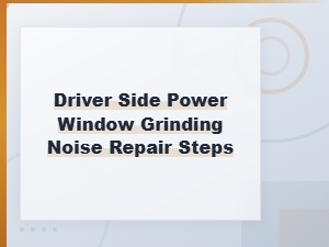 Driver Side Power Window Grinding Noise Diagnosis and Repair Steps
