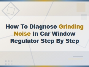 How to Diagnose Grinding Noise in Your Car Window Regulator