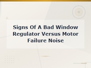 Signs of a Bad Window Regulator vs Motor Failure Noise