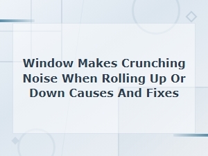 Crunching Noise When Rolling Your Window Up or Down